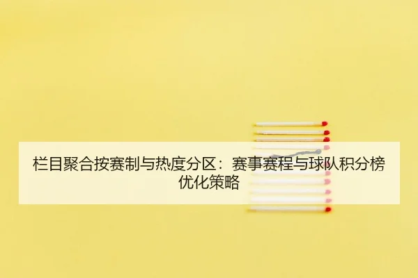 栏目聚合按赛制与热度分区：赛事赛程与球队积分榜优化策略